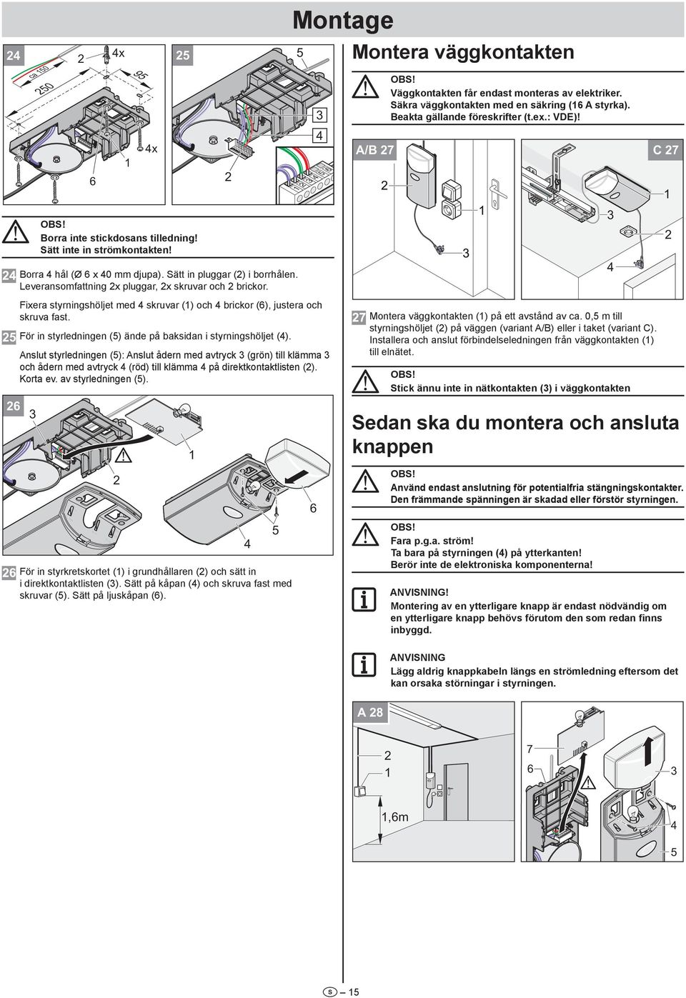 Fixera styrningshöljet med skruvar () och brickor (6), justera och skruva fast. För in styrledningen () ände på baksidan i styrningshöljet ().