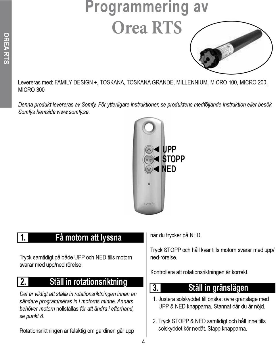 Tryck samtidigt på både UPP och NED tills motorn svarar med upp/ned rörelse. 2.
