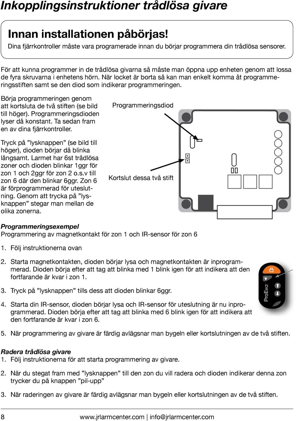 När locket är borta så kan man enkelt komma åt programmeringsstiften samt se den diod som indikerar programmeringen. Börja programmeringen genom att kortsluta de två stiften (se bild till höger).