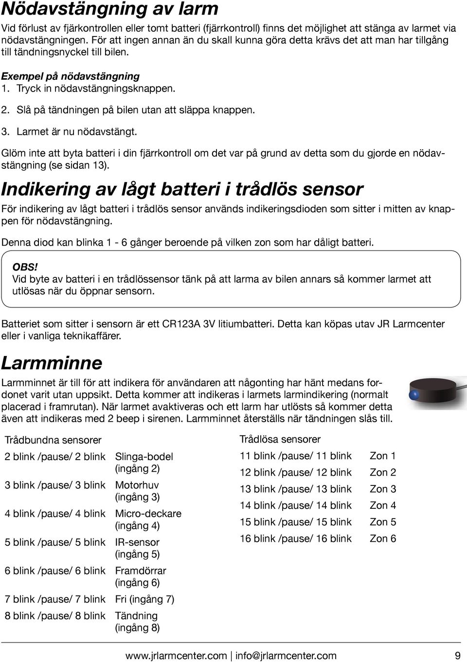 Slå på tändningen på bilen utan att släppa knappen. Larmet är nu nödavstängt. Glöm inte att byta batteri i din fjärrkontroll om det var på grund av detta som du gjorde en nödavstängning (se sidan 13).