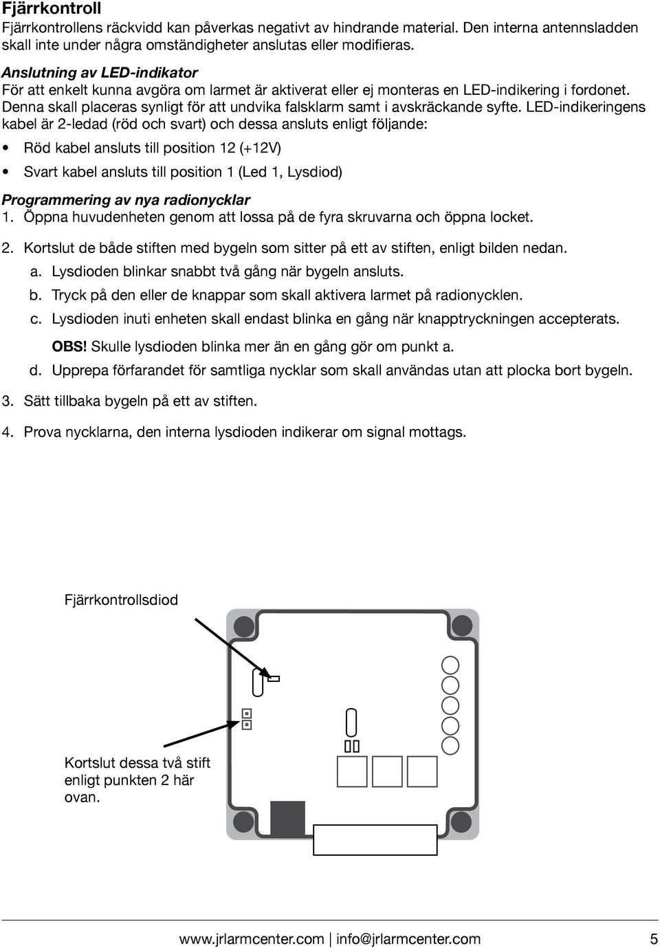 Denna skall placeras synligt för att undvika falsklarm samt i avskräckande syfte.