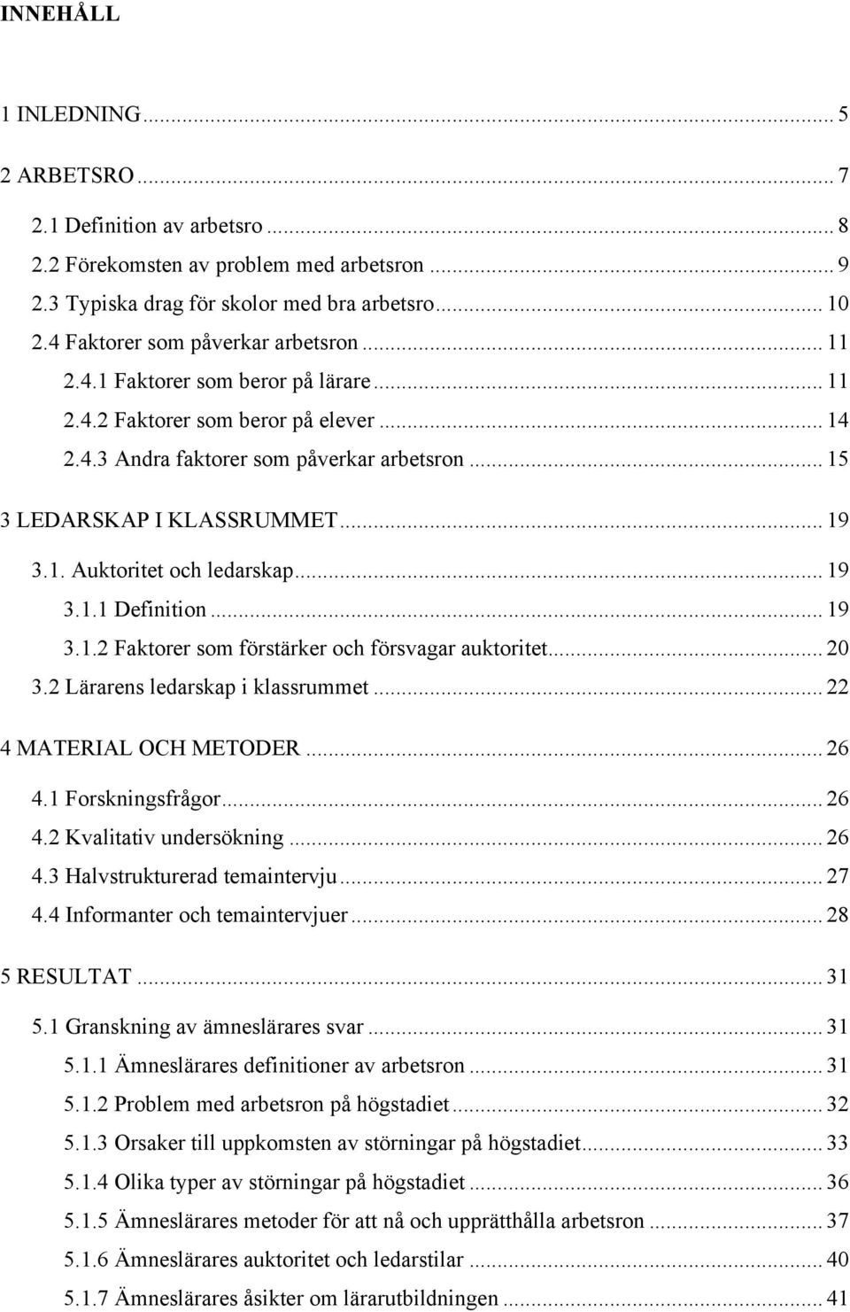 .. 19 3.1. Auktoritet och ledarskap... 19 3.1.1 Definition... 19 3.1.2 Faktorer som förstärker och försvagar auktoritet... 20 3.2 Lärarens ledarskap i klassrummet... 22 4 MATERIAL OCH METODER... 26 4.