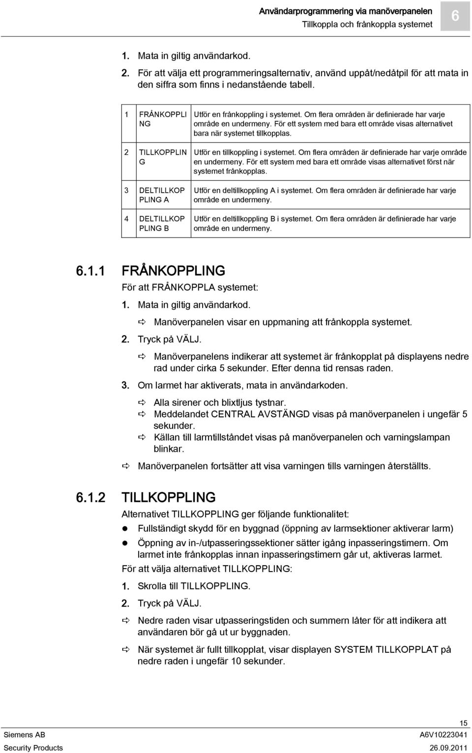 1 FRÅNKOPPLI NG 2 TILLKOPPLIN G 3 DELTILLKOP PLING A 4 DELTILLKOP PLING B Utför en frånkoppling i systemet. Om flera områden är definierade har varje område en undermeny.