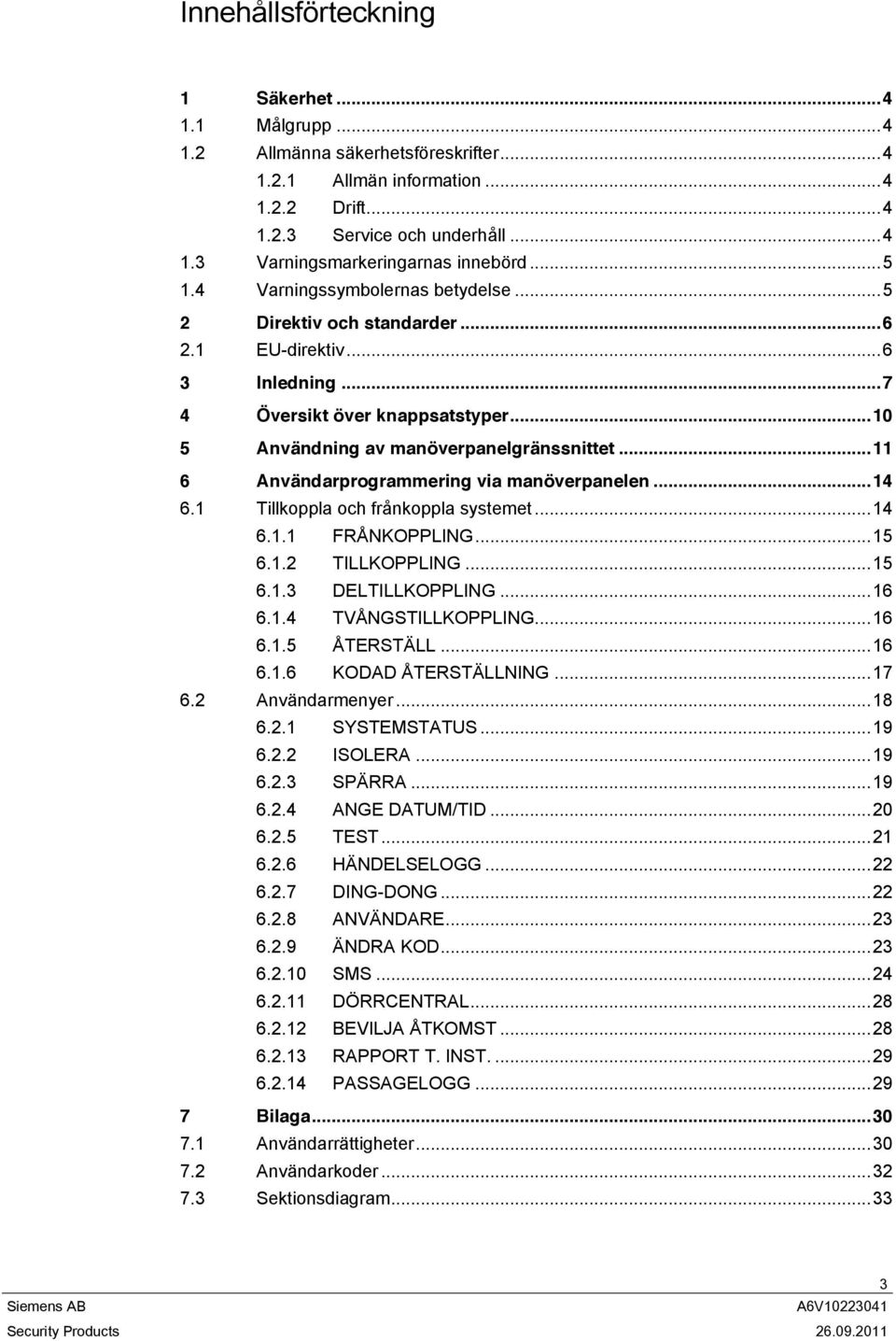 .. 11 6 Användarprogrammering via manöverpanelen... 14 6.1 Tillkoppla och frånkoppla systemet... 14 6.1.1 FRÅNKOPPLING... 15 6.1.2 TILLKOPPLING... 15 6.1.3 DELTILLKOPPLING... 16 6.1.4 TVÅNGSTILLKOPPLING.