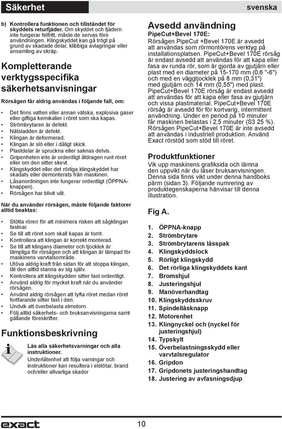 Kompletterande verktygsspecifika säkerhetsanvisningar Rörsågen får aldrig användas i följande fall, om: Det fi nns vatten eller annan vätska, explosiva gaser eller giftiga kemikalier i röret som ska