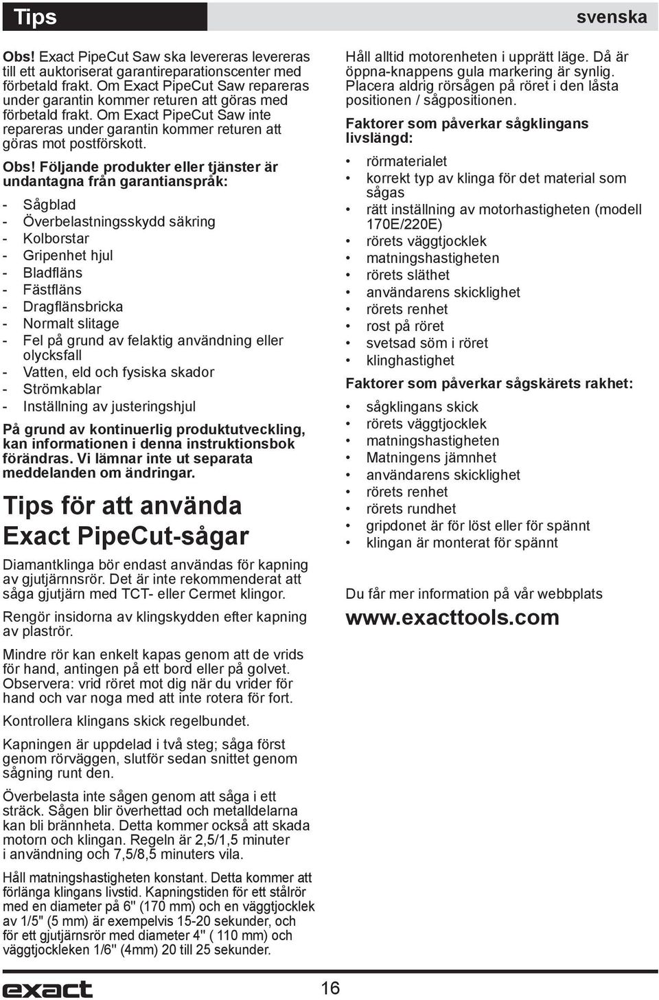 Följande produkter eller tjänster är undantagna från garantianspråk: - Sågblad - Överbelastningsskydd säkring - Kolborstar - Gripenhet hjul - Bladfl äns - Fästfl äns - Dragfl änsbricka - Normalt