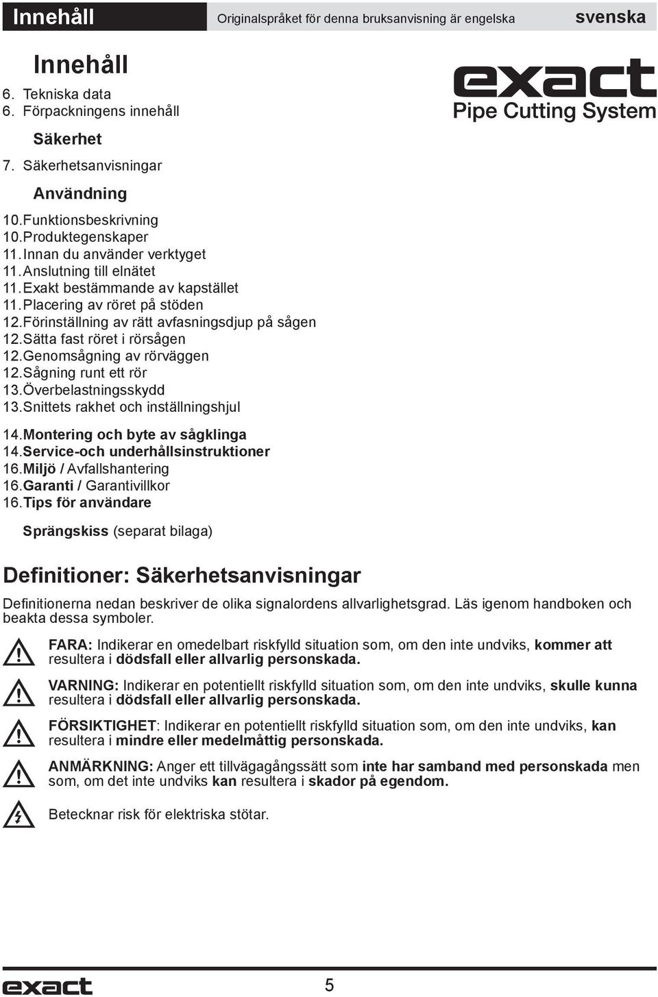Förinställning av rätt avfasningsdjup på sågen 12. Sätta fast röret i rörsågen 12. Genomsågning av rörväggen 12. Sågning runt ett rör 13. Överbelastningsskydd 13.