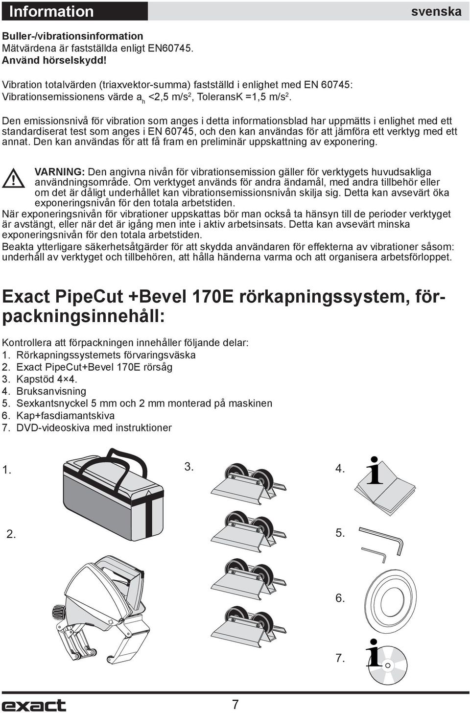 Den emissionsnivå för vibration som anges i detta informationsblad har uppmätts i enlighet med ett standardiserat test som anges i EN 60745, och den kan användas för att jämföra ett verktyg med ett