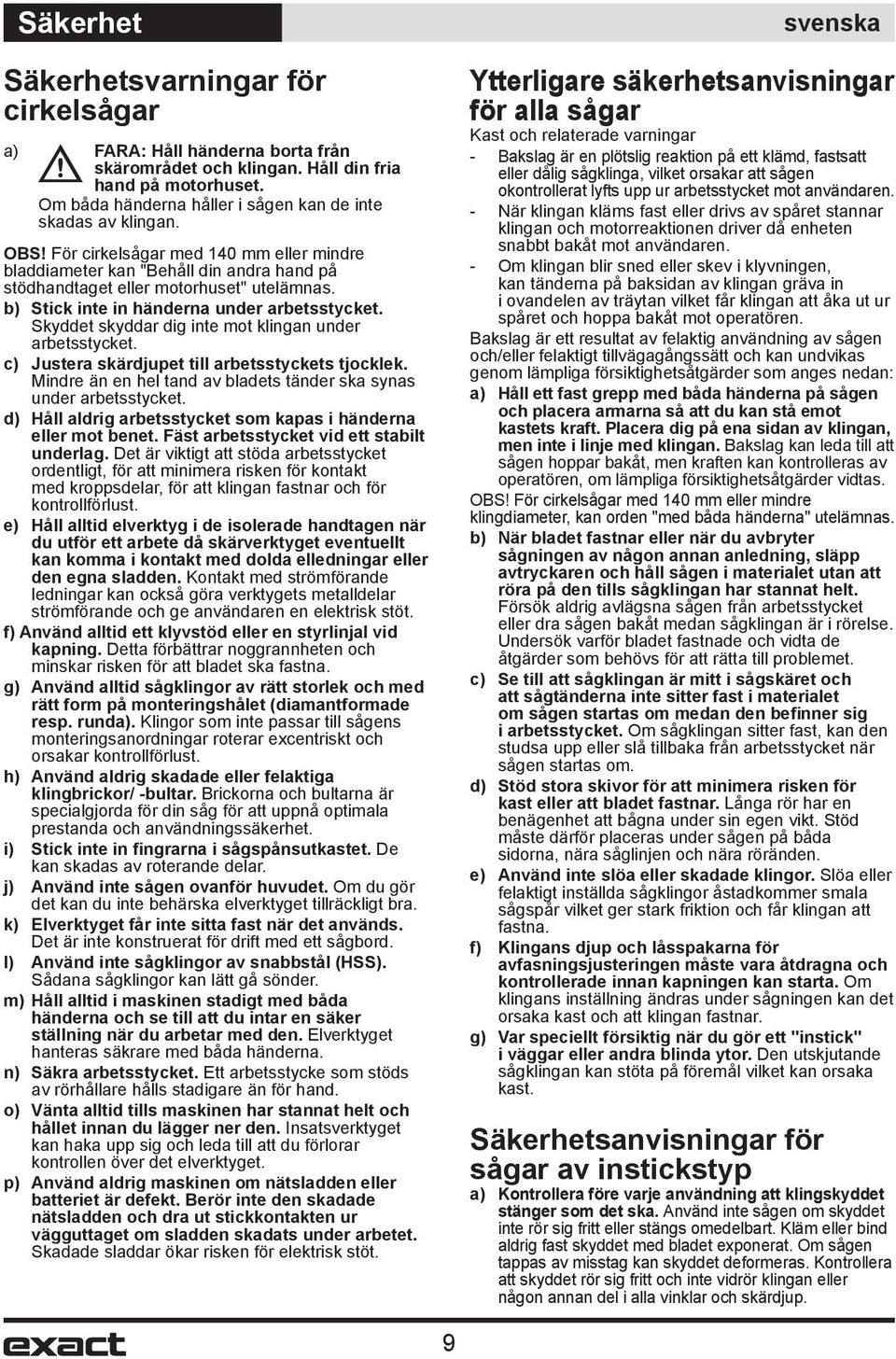 Skyddet skyddar dig inte mot klingan under arbetsstycket. c) Justera skärdjupet till arbetsstyckets tjocklek. Mindre än en hel tand av bladets tänder ska synas under arbetsstycket.