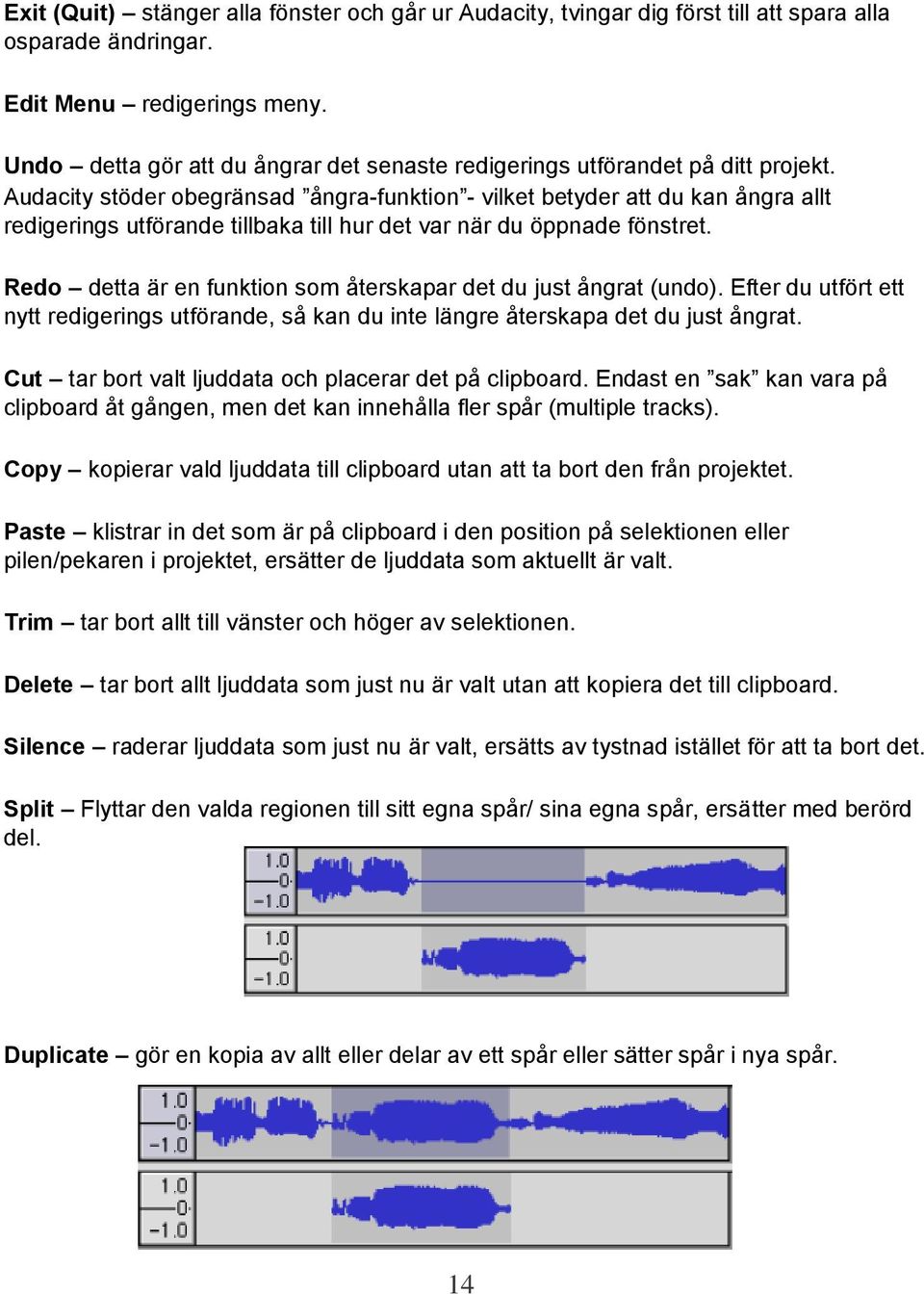 Audacity stöder obegränsad ångra-funktion - vilket betyder att du kan ångra allt redigerings utförande tillbaka till hur det var när du öppnade fönstret.