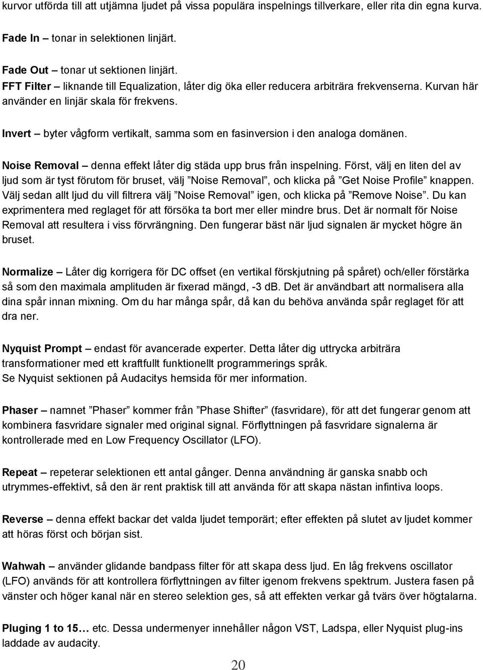 Invert byter vågform vertikalt, samma som en fasinversion i den analoga domänen. Noise Removal denna effekt låter dig städa upp brus från inspelning.