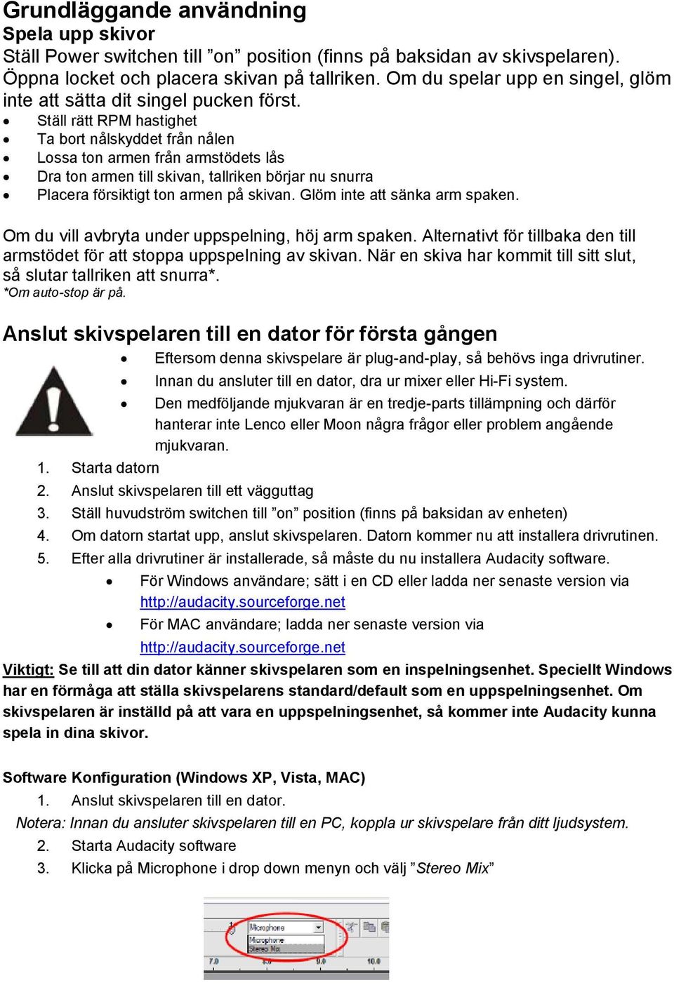 Ställ rätt RPM hastighet Ta bort nålskyddet från nålen Lossa ton armen från armstödets lås Dra ton armen till skivan, tallriken börjar nu snurra Placera försiktigt ton armen på skivan.