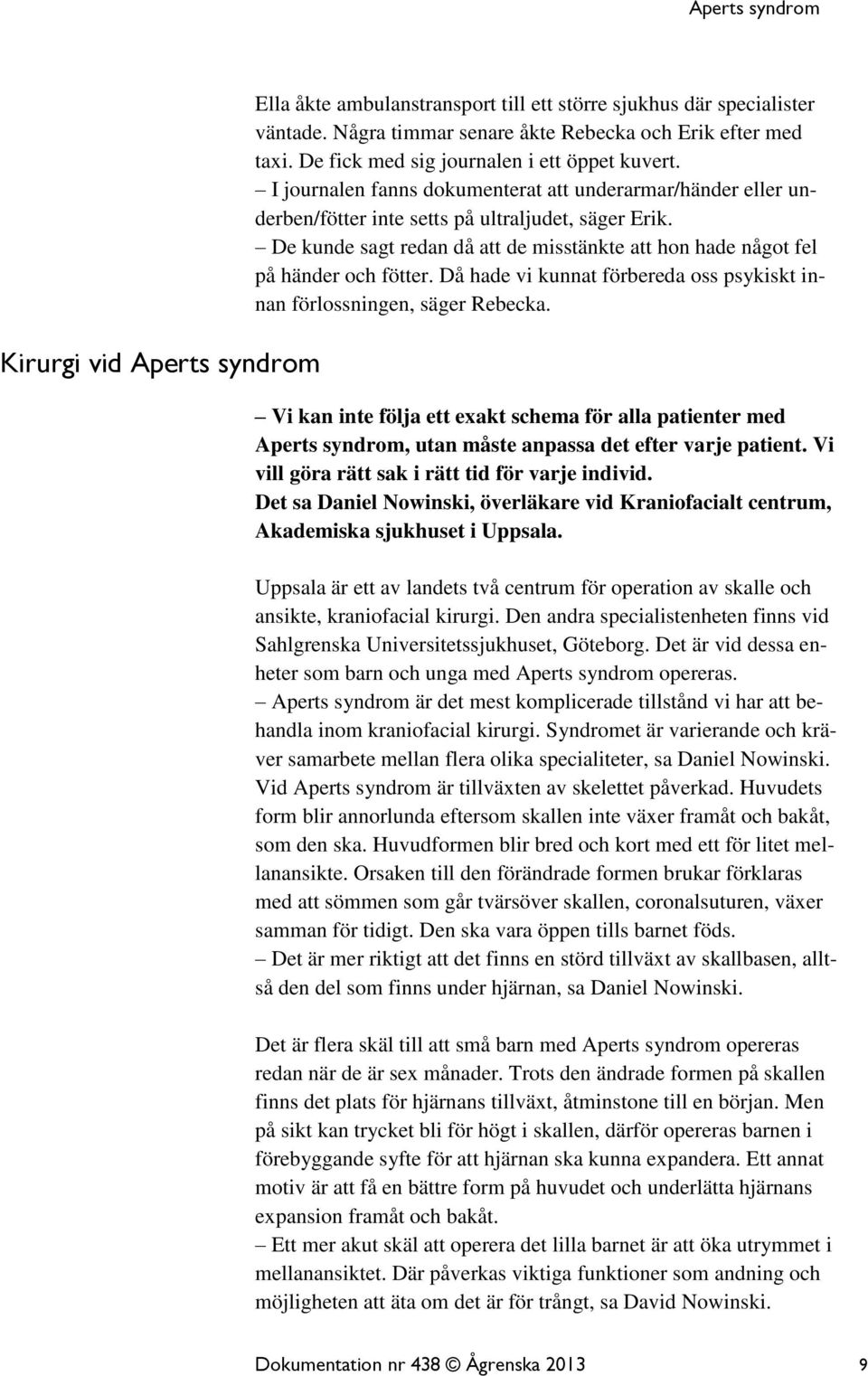 De kunde sagt redan då att de misstänkte att hon hade något fel på händer och fötter. Då hade vi kunnat förbereda oss psykiskt innan förlossningen, säger Rebecka.