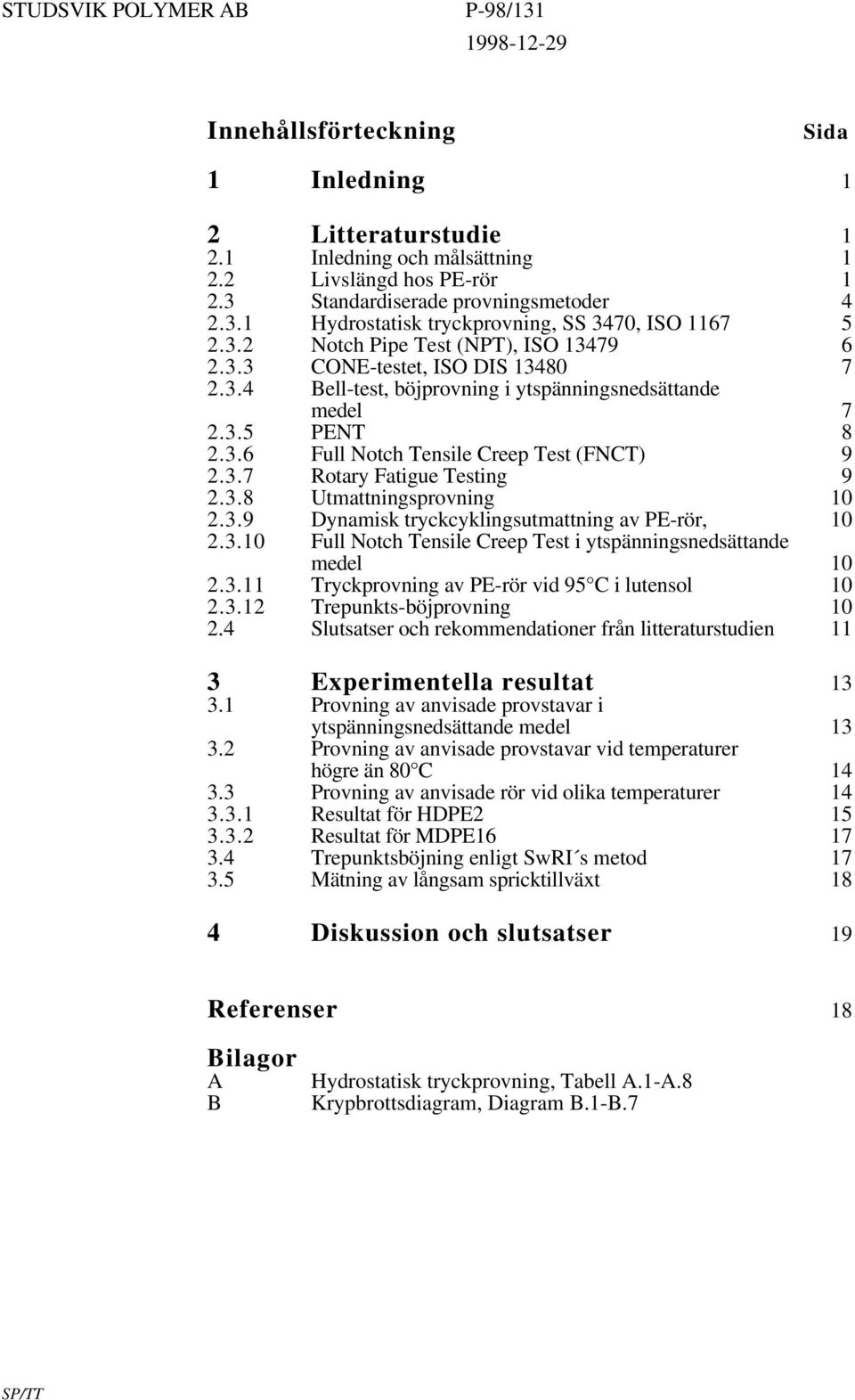 3.8 Utmattningsprovning 10 2.3.9 Dynamisk tryckcyklingsutmattning av PE-rör, 10 2.3.10 Full Notch Tensile Creep Test i ytspänningsnedsättande medel 10 2.3.11 Tryckprovning av PE-rör vid 95 C i lutensol 10 2.