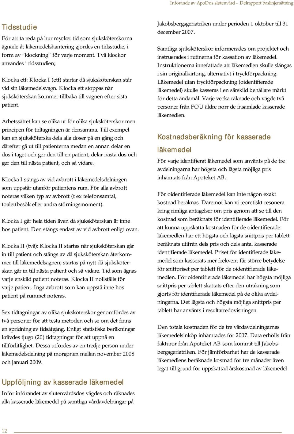 Klocka ett stoppas när sjuksköterskan kommer tillbaka till vagnen efter sista patient. Arbetssättet kan se olika ut för olika sjuksköterskor men principen för tidtagningen är densamma.