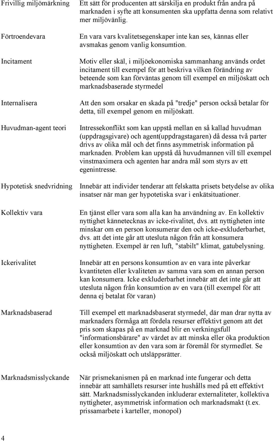 Motiv eller skäl, i miljöekonomiska sammanhang används ordet incitament till exempel för att beskriva vilken förändring av beteende som kan förväntas genom till exempel en miljöskatt och