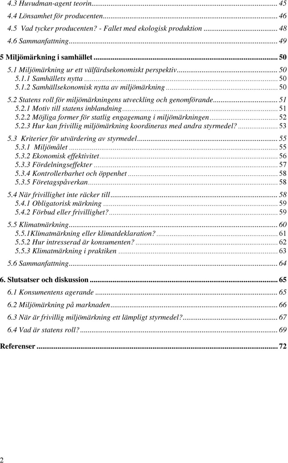 .. 51 5.2.1 Motiv till statens inblandning... 51 5.2.2 Möjliga former för statlig engagemang i miljömärkningen... 52 5.2.3 Hur kan frivillig miljömärkning koordineras med andra styrmedel?... 53 5.