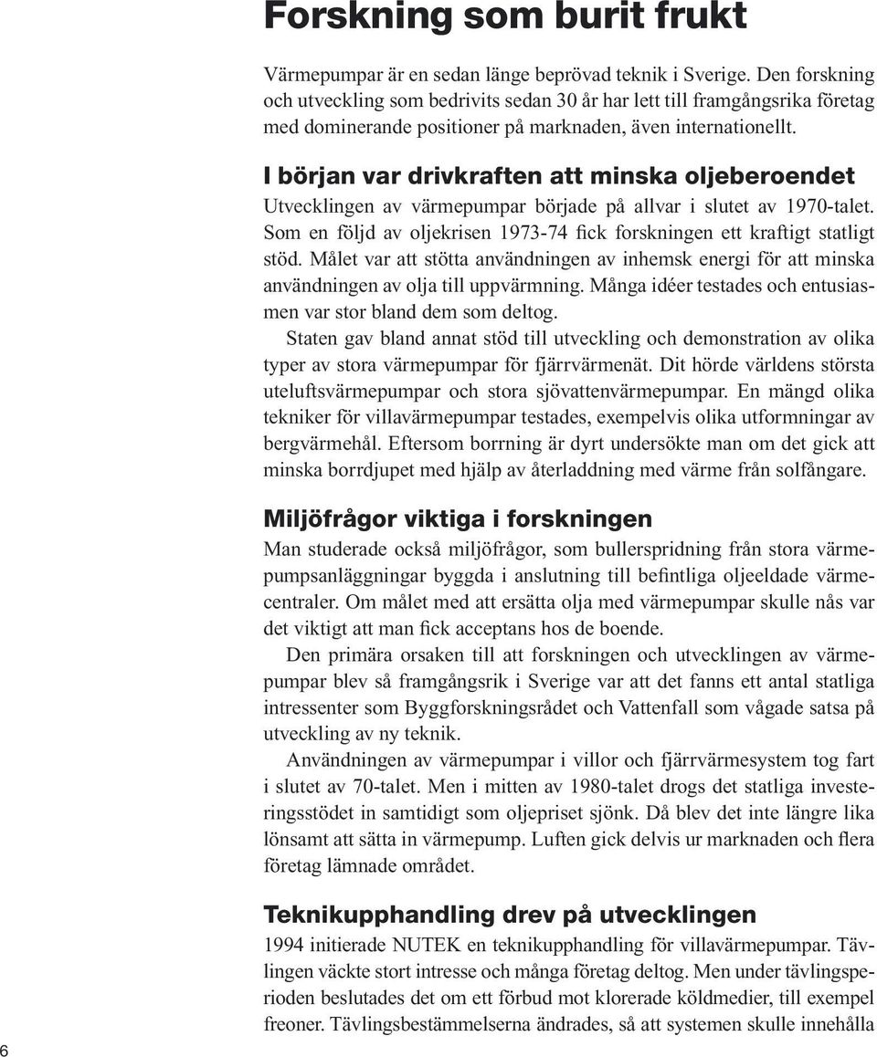 I början var drivkraften att minska oljeberoendet Utvecklingen av värmepumpar började på allvar i slutet av 1970-talet. Som en följd av oljekrisen 1973-74 fick forskningen ett kraftigt statligt stöd.