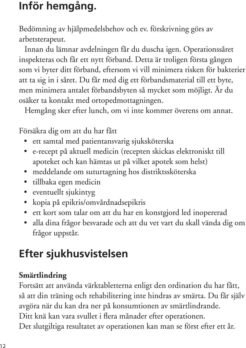 Du får med dig ett förbandsmaterial till ett byte, men minimera antalet förbandsbyten så mycket som möjligt. Är du osäker ta kontakt med ortopedmottagningen.