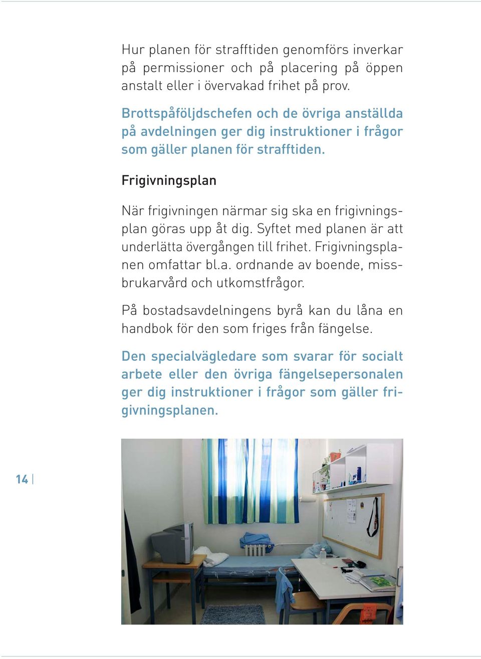 Frigivningsplan När frigivningen närmar sig ska en frigivningsplan göras upp åt dig. Syftet med planen är att underlätta övergången till frihet. Frigivningsplanen omfattar bl.a. ordnande av boende, missbrukarvård och utkomstfrågor.