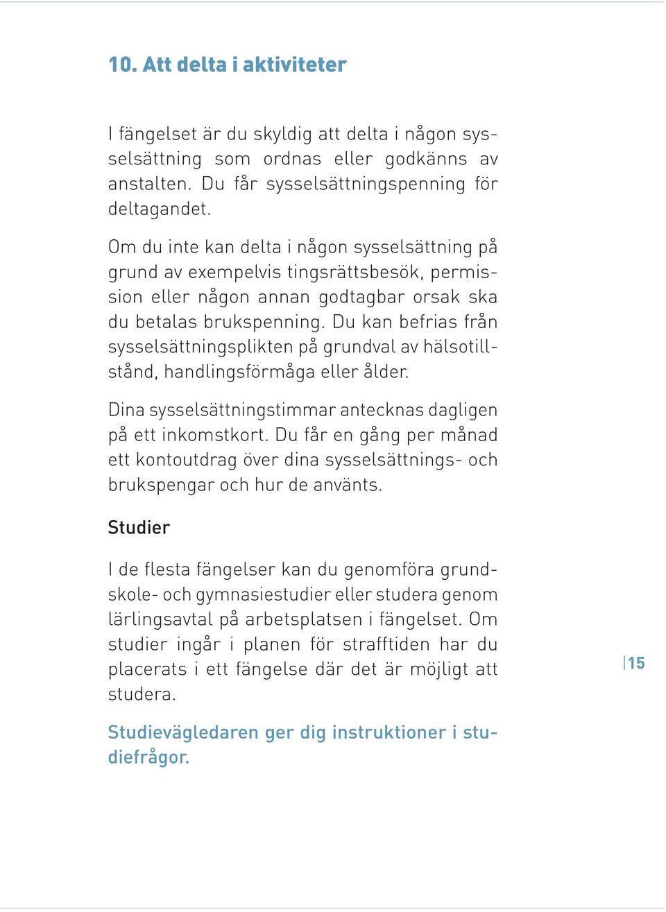 Du kan befrias från sysselsättningsplikten på grundval av hälsotillstånd, handlingsförmåga eller ålder. Dina sysselsättningstimmar antecknas dagligen på ett inkomstkort.