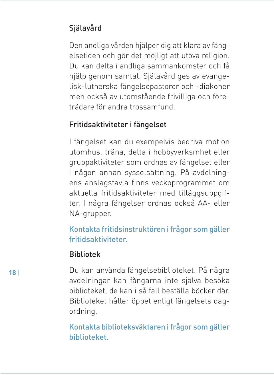 Fritidsaktiviteter i fängelset I fängelset kan du exempelvis bedriva motion utomhus, träna, delta i hobbyverksmhet eller gruppaktiviteter som ordnas av fängelset eller i någon annan sysselsättning.