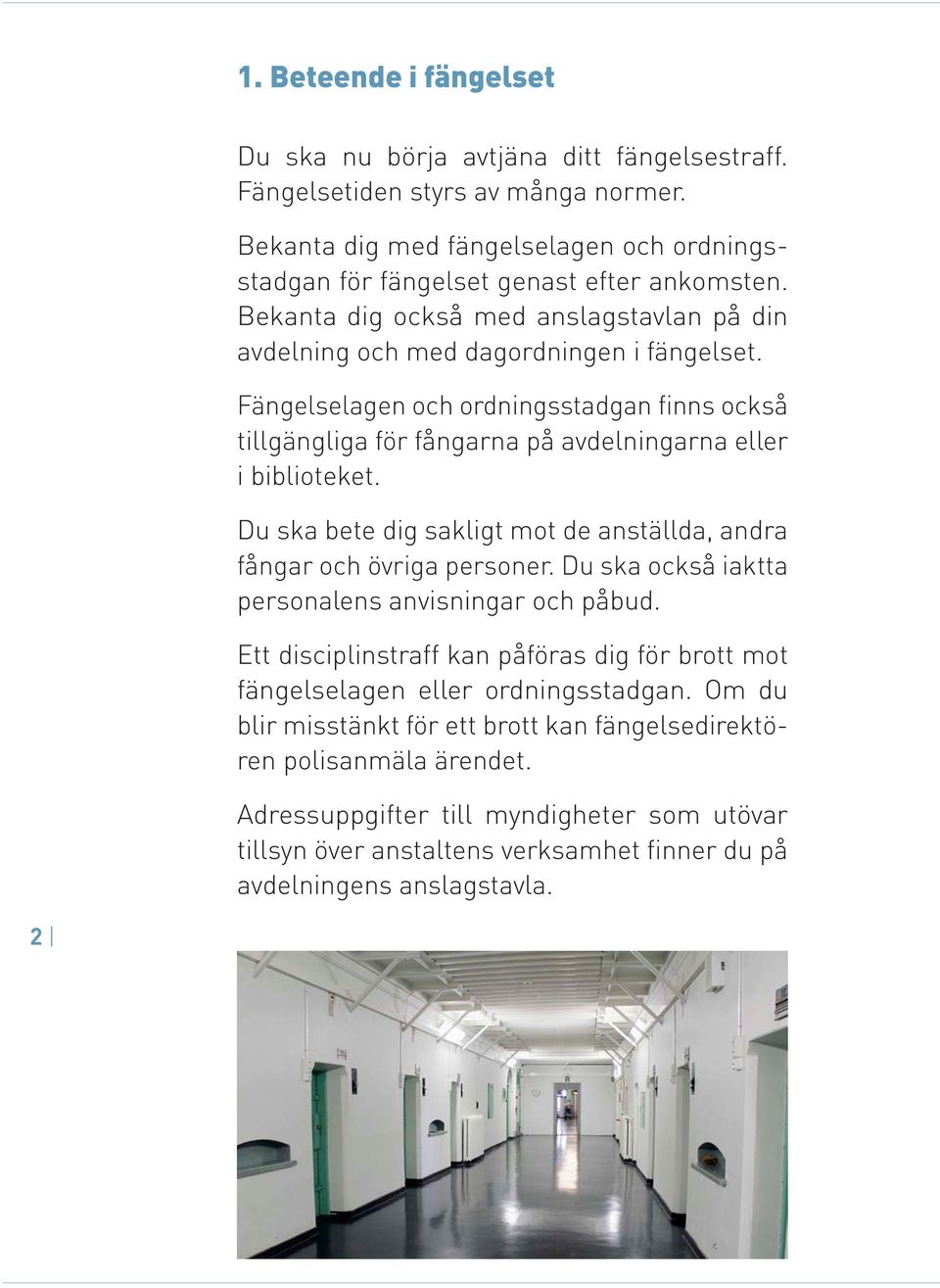 Du ska bete dig sakligt mot de anställda, andra fångar och övriga personer. Du ska också iaktta personalens anvisningar och påbud.