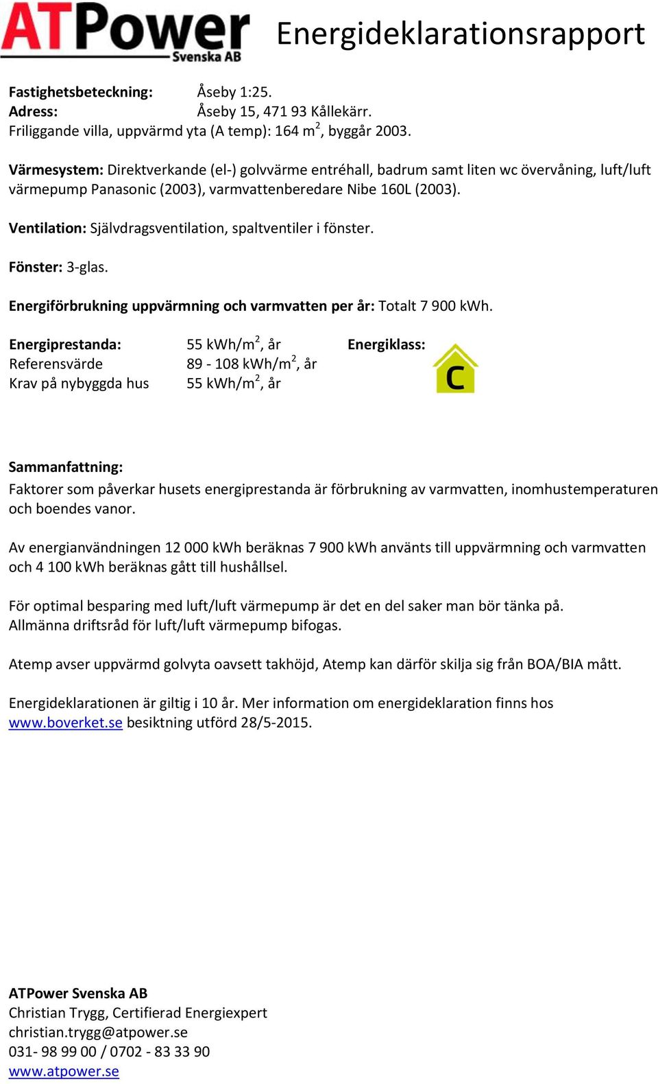 Ventilation: Självdragsventilation, spaltventiler i fönster. Fönster: 3-glas. Energiförbrukning uppvärmning och varmvatten per år: Totalt 7 900.