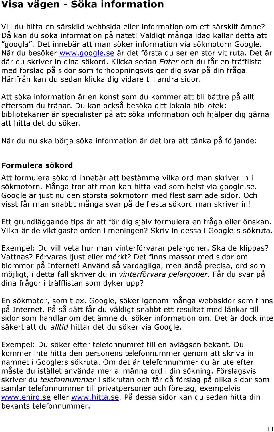 Klicka sedan Enter och du får en träfflista med förslag på sidor som förhoppningsvis ger dig svar på din fråga. Härifrån kan du sedan klicka dig vidare till andra sidor.