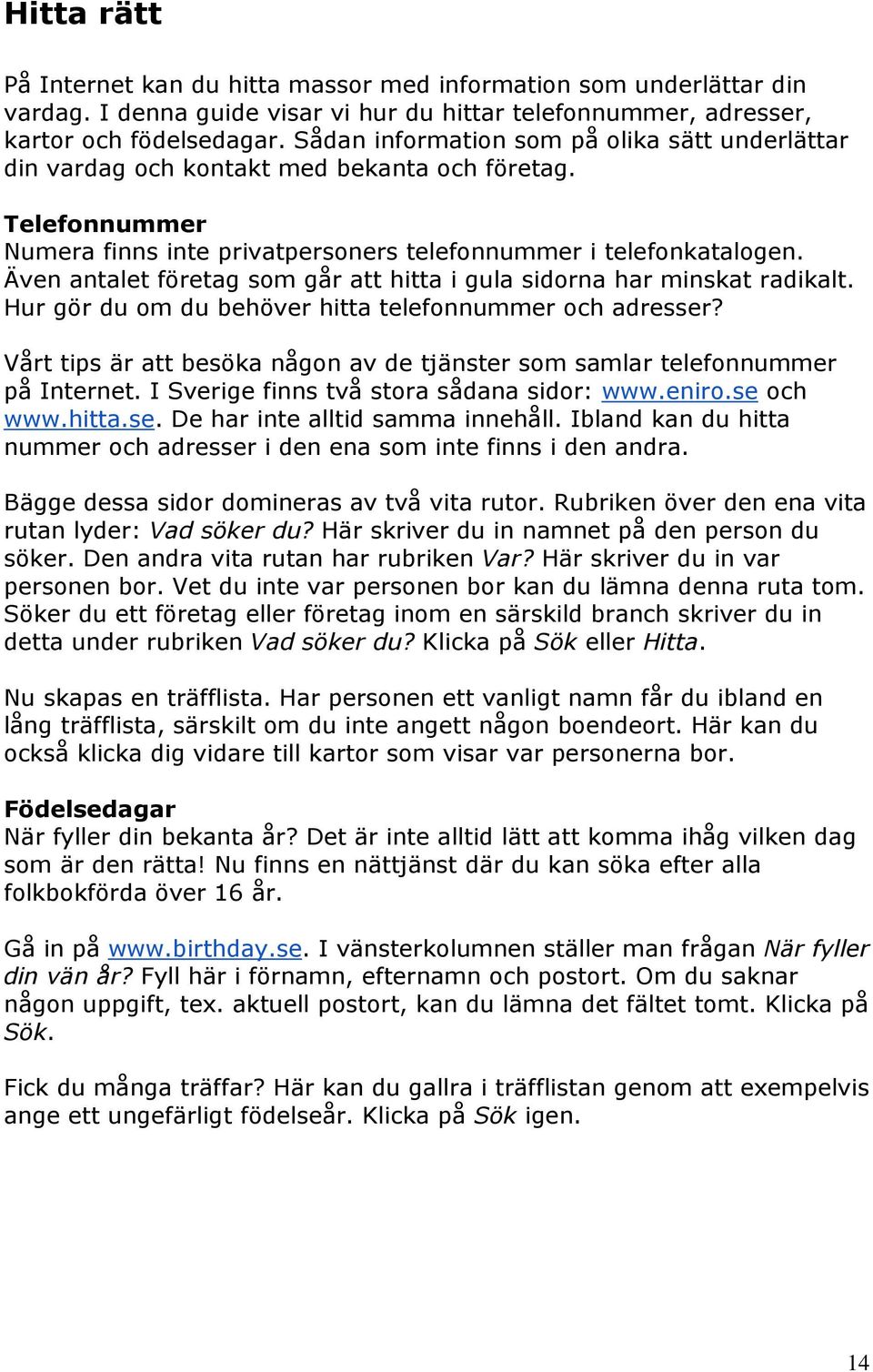 Även antalet företag som går att hitta i gula sidorna har minskat radikalt. Hur gör du om du behöver hitta telefonnummer och adresser?