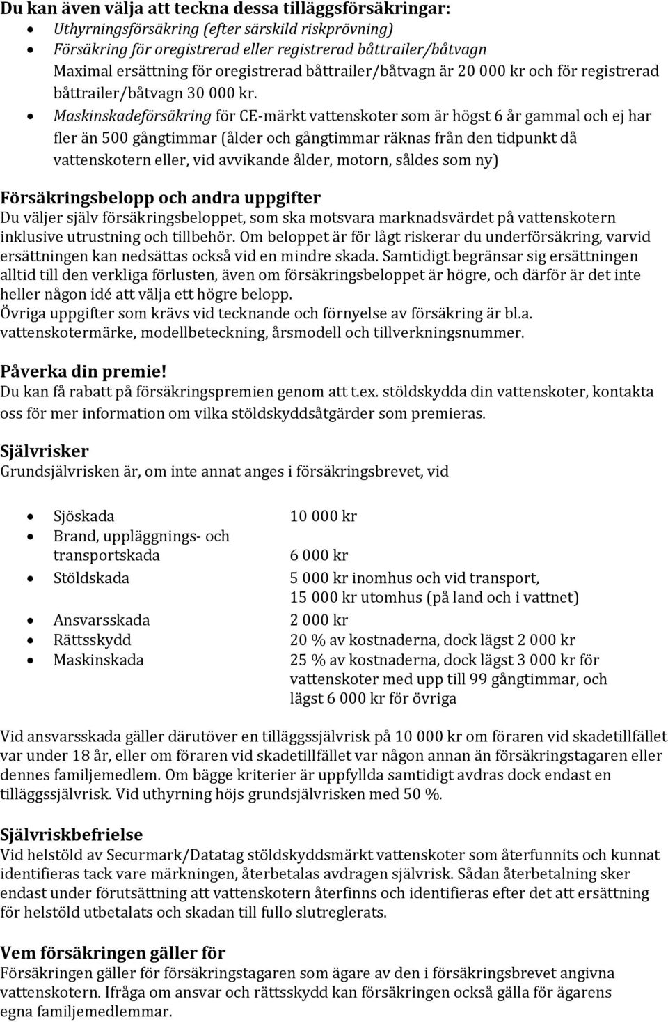 Maskinskadeförsäkring för CE-märkt vattenskoter som är högst 6 år gammal och ej har fler än 500 gångtimmar (ålder och gångtimmar räknas från den tidpunkt då vattenskotern eller, vid avvikande ålder,