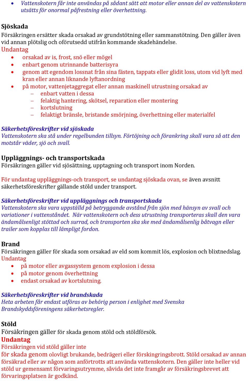 Undantag orsakad av is, frost, snö eller mögel enbart genom utrinnande batterisyra genom att egendom lossnat från sina fästen, tappats eller glidit loss, utom vid lyft med kran eller annan liknande