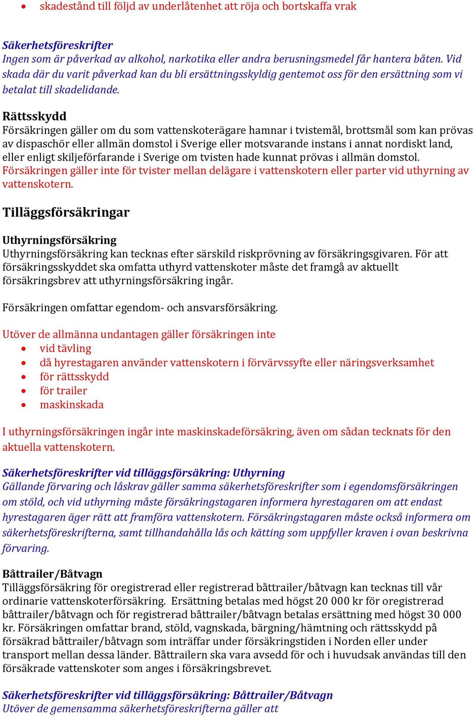 Rättsskydd Försäkringen gäller om du som vattenskoterägare hamnar i tvistemål, brottsmål som kan prövas av dispaschör eller allmän domstol i Sverige eller motsvarande instans i annat nordiskt land,