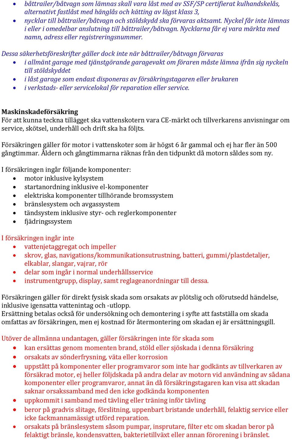 Dessa säkerhetsföreskrifter gäller dock inte när båttrailer/båtvagn förvaras i allmänt garage med tjänstgörande garagevakt om föraren måste lämna ifrån sig nyckeln till stöldskyddet i låst garage som