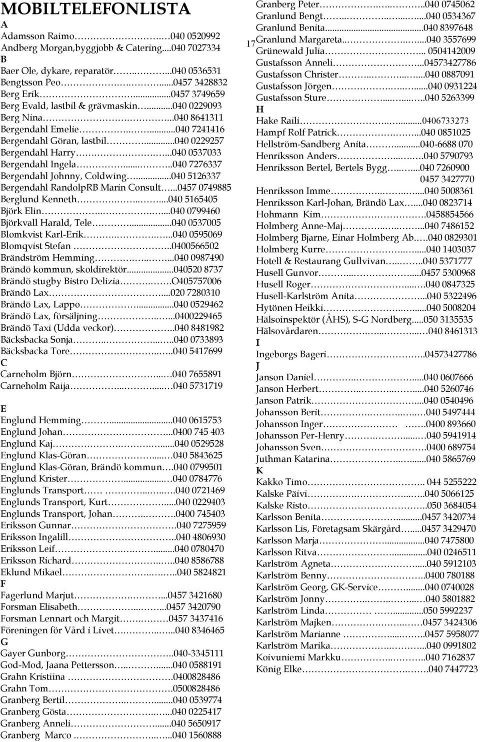 ....040 0537033 Bergendahl Ingela.....040 7276337 Bergendahl Johnny, Coldwing...040 5126337 Bergendahl RandolpRB Marin Consult...0457 0749885 Berglund Kenneth......040 5165405 Björk Elin.