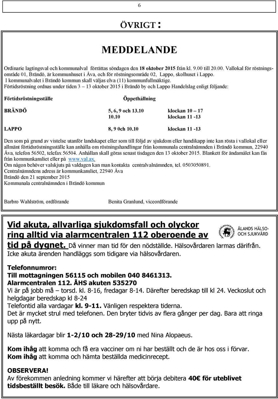 I kommunalvalet i Brändö kommun skall väljas elva (11) kommunfullmäktige.