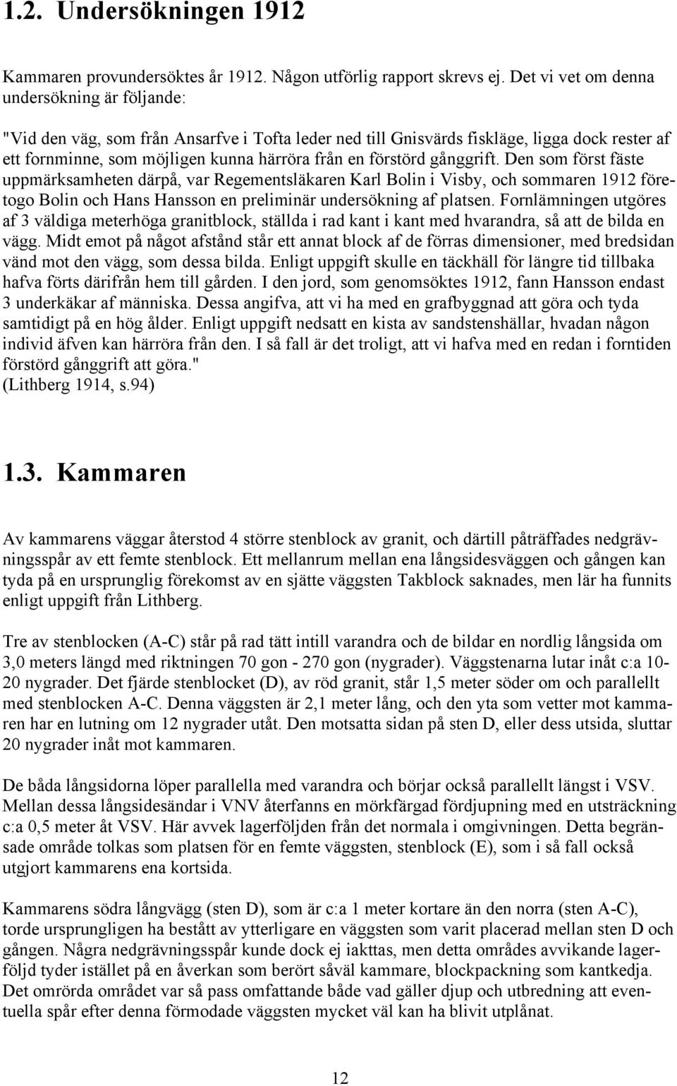 förstörd gånggrift. Den som först fäste uppmärksamheten därpå, var Regementsläkaren Karl Bolin i Visby, och sommaren 1912 företogo Bolin och Hans Hansson en preliminär undersökning af platsen.