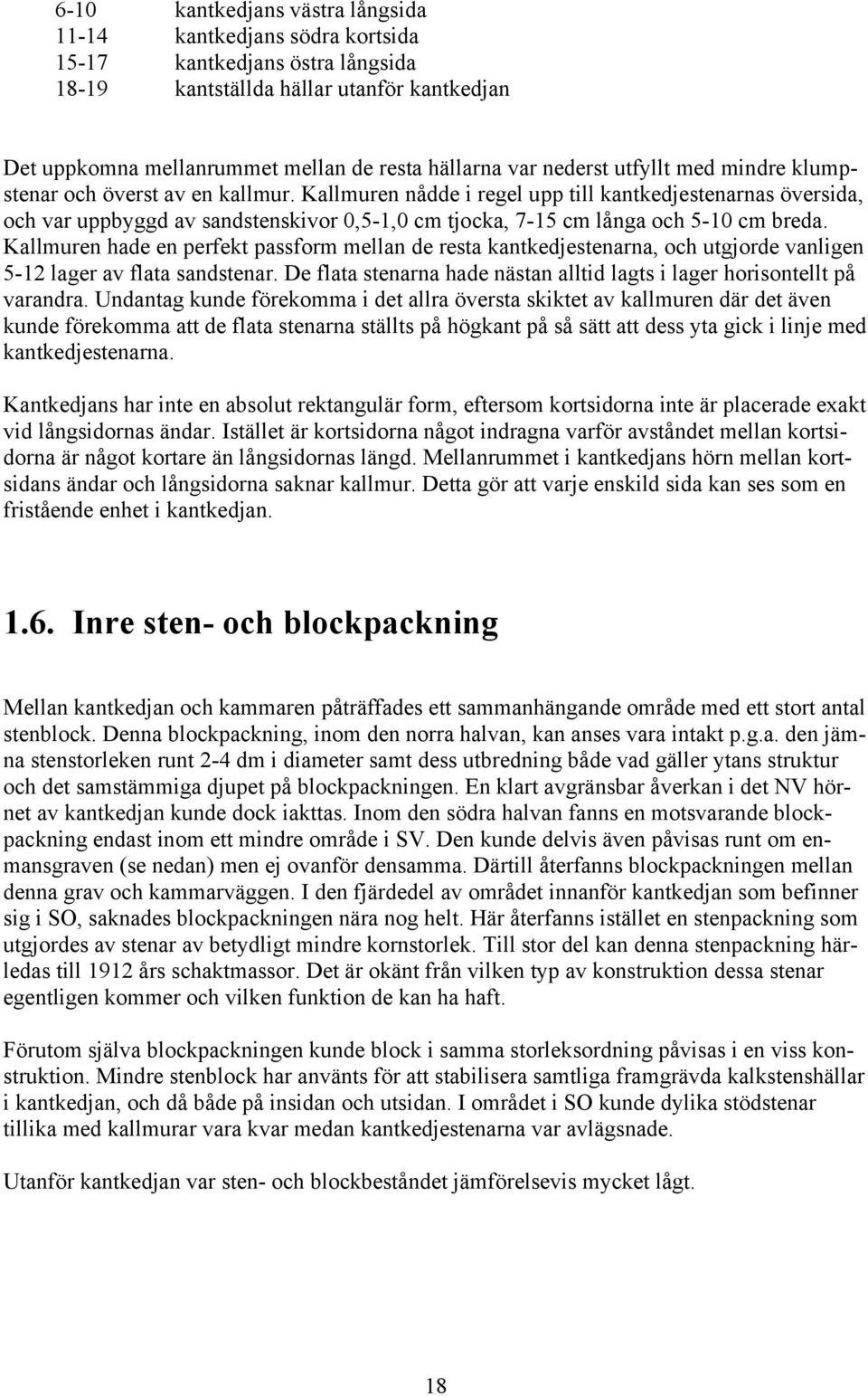 Kallmuren nådde i regel upp till kantkedjestenarnas översida, och var uppbyggd av sandstenskivor 0,5-1,0 cm tjocka, 7-15 cm långa och 5-10 cm breda.