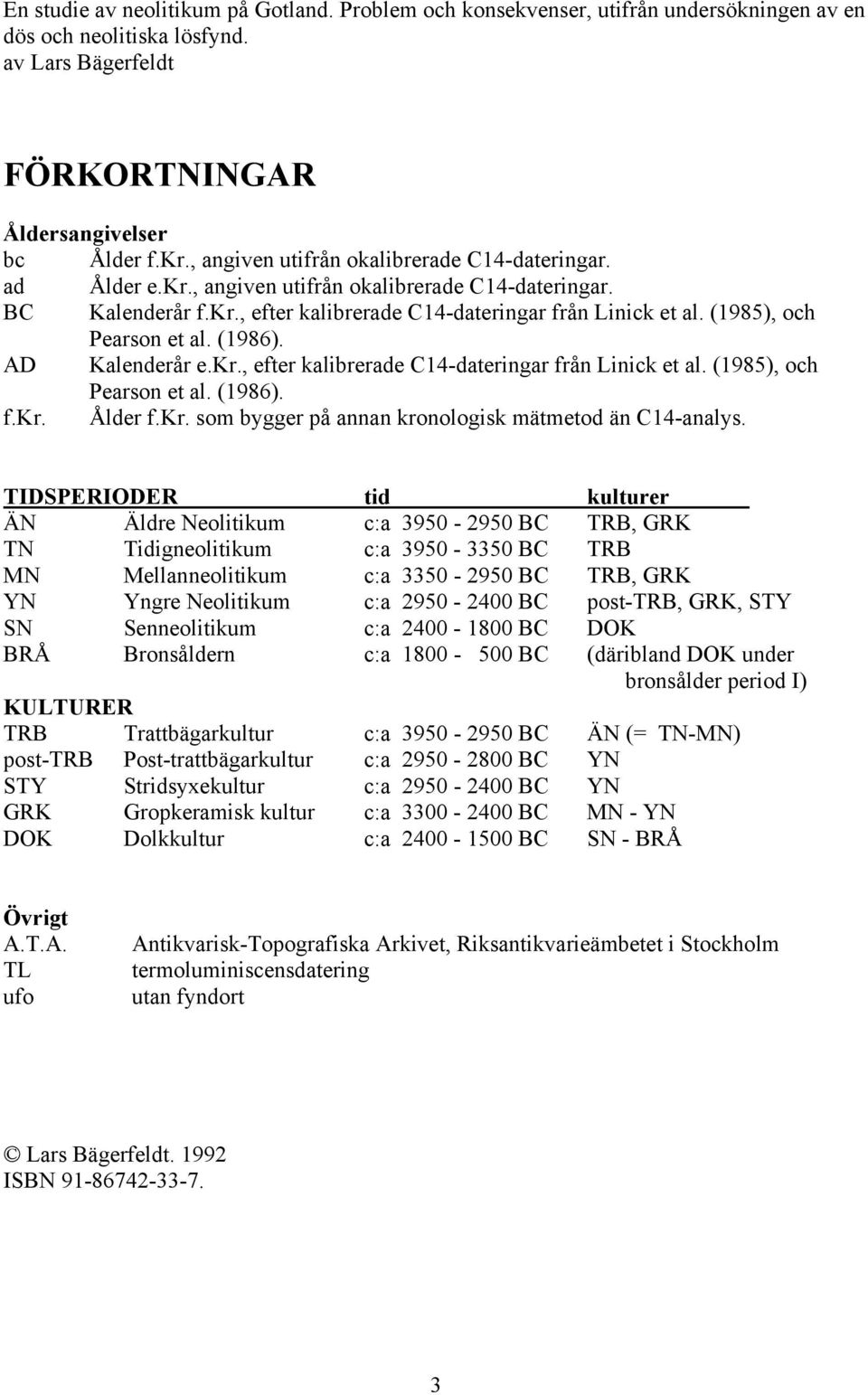 (1985), och Pearson et al. (1986). AD Kalenderår e.kr., efter kalibrerade C14-dateringar från Linick et al. (1985), och Pearson et al. (1986). f.kr. Ålder f.kr. som bygger på annan kronologisk mätmetod än C14-analys.