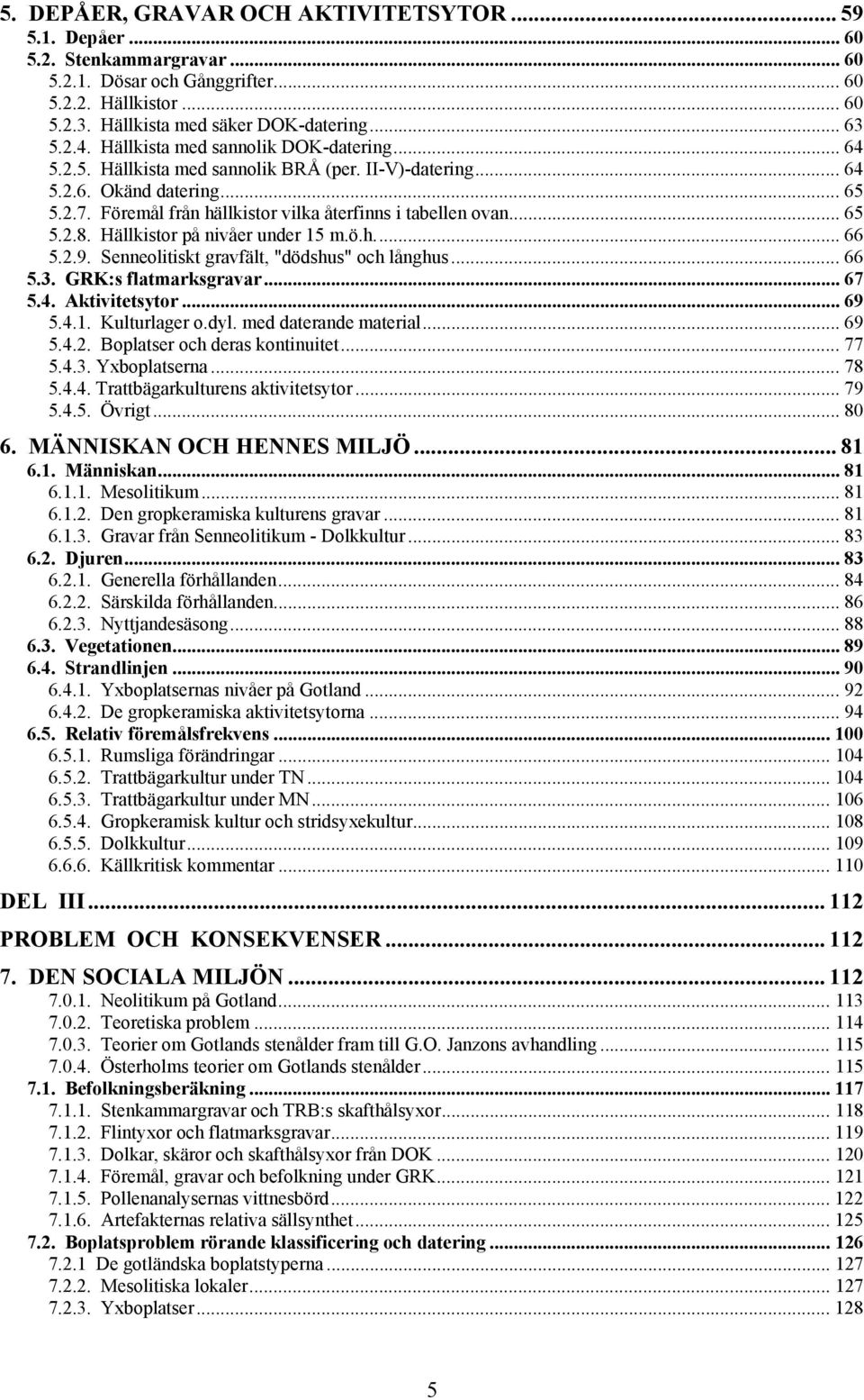 Hällkistor på nivåer under 15 m.ö.h... 66 5.2.9. Senneolitiskt gravfält, "dödshus" och långhus... 66 5.3. GRK:s flatmarksgravar... 67 5.4. Aktivitetsytor... 69 5.4.1. Kulturlager o.dyl.