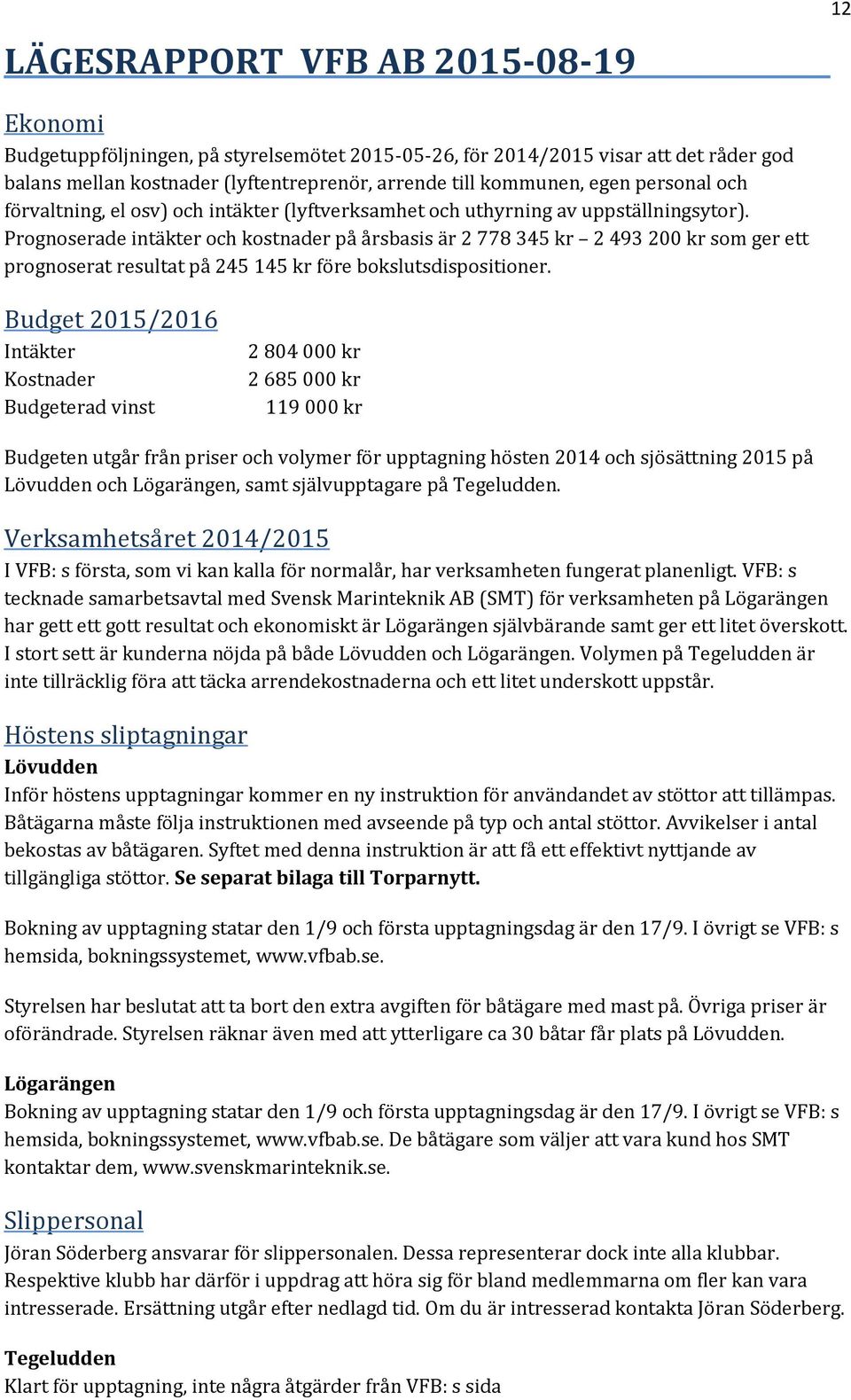 Prognoserade intäkter och kostnader på årsbasis är 2 778 345 kr 2 493 200 kr som ger ett prognoserat resultat på 245 145 kr före bokslutsdispositioner.