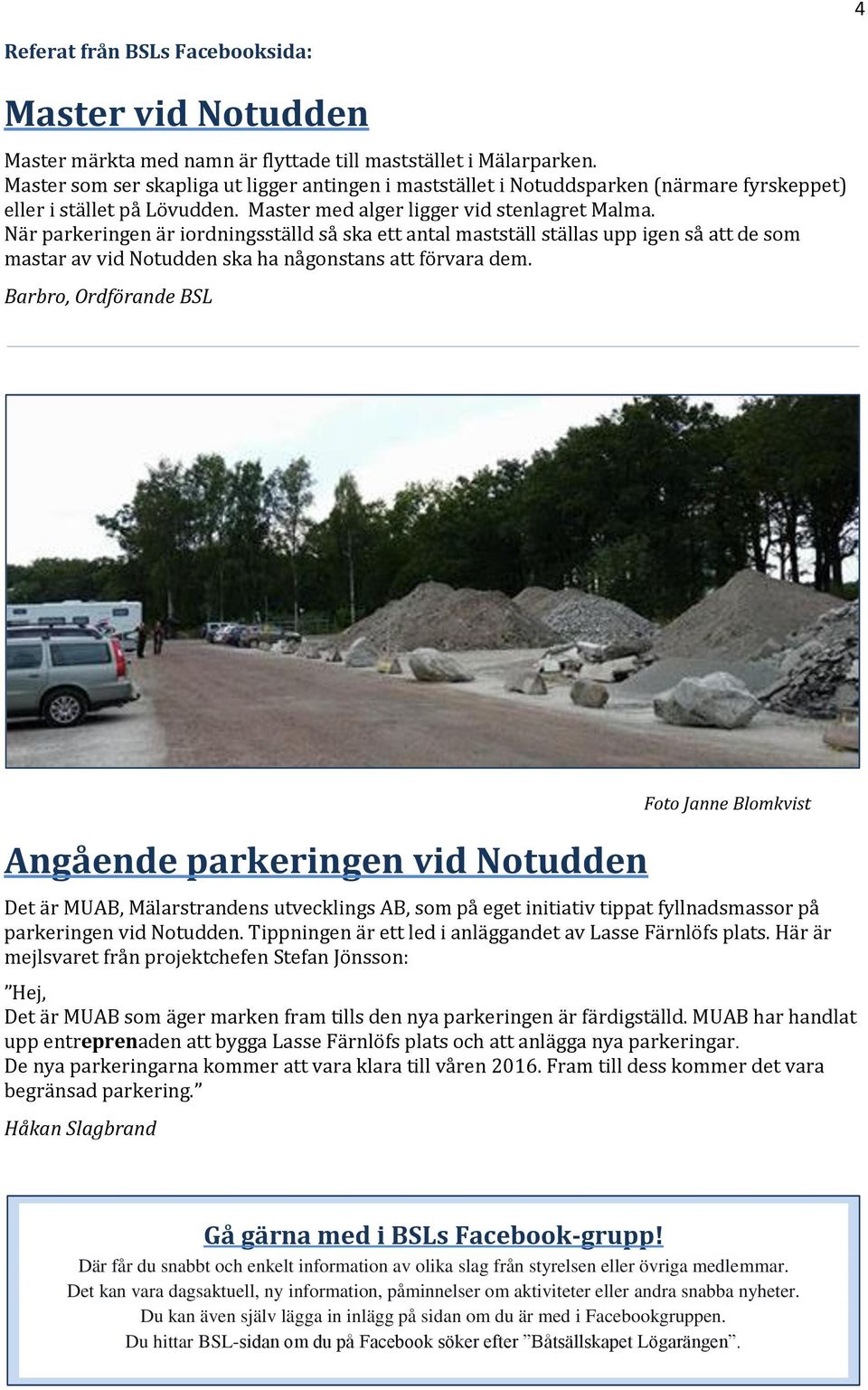 När parkeringen är iordningsställd så ska ett antal mastställ ställas upp igen så att de som mastar av vid Notudden ska ha någonstans att förvara dem.