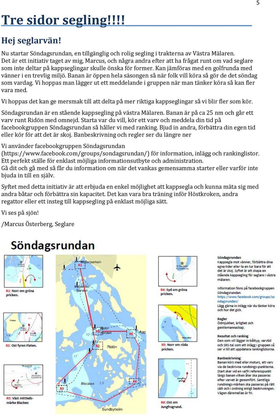 Kan jämföras med en golfrunda med vänner i en trevlig miljö. Banan är öppen hela säsongen så när folk vill köra så gör de det söndag som vardag.