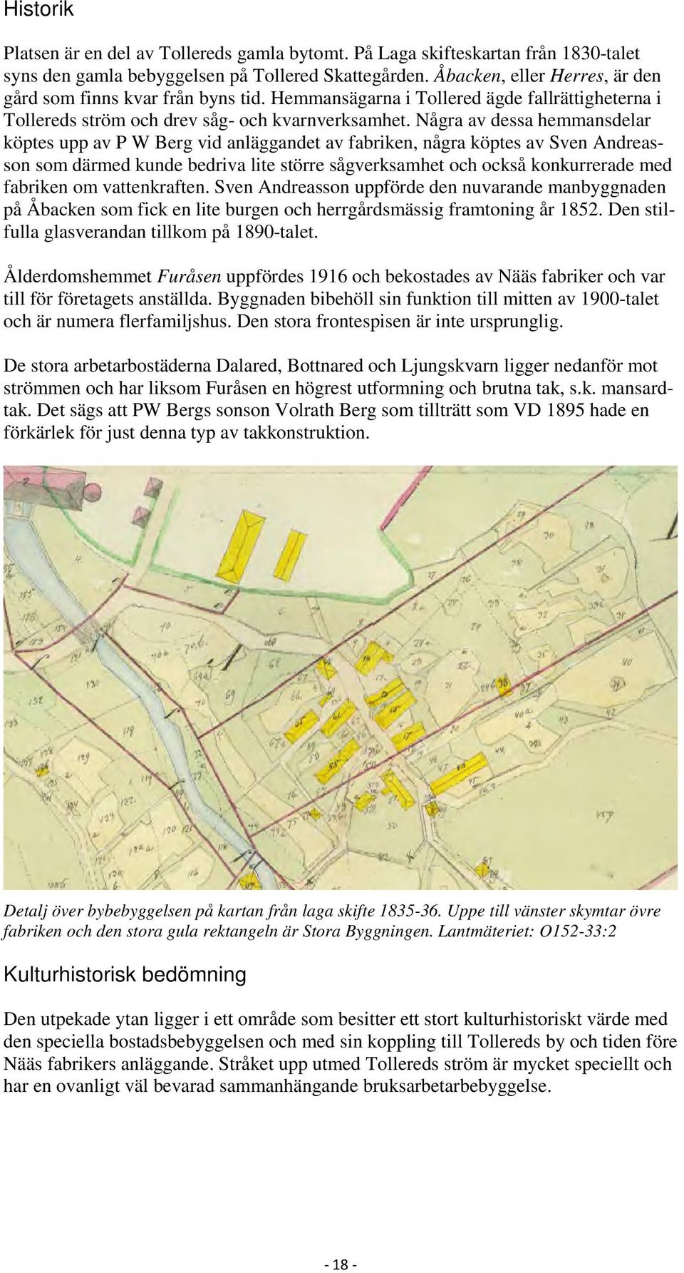 Några av dessa hemmansdelar köptes upp av P W Berg vid anläggandet av fabriken, några köptes av Sven Andreasson som därmed kunde bedriva lite större sågverksamhet och också konkurrerade med fabriken