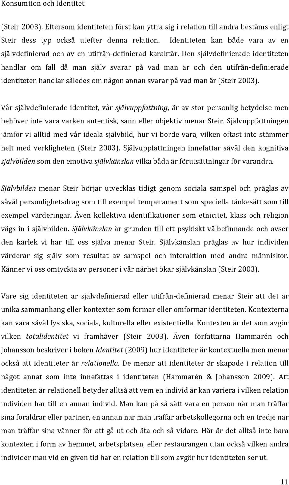 Den självdefinierade identiteten handlar om fall då man själv svarar på vad man är och den utifrån- definierade identiteten handlar således om någon annan svarar på vad man är (Steir 2003).