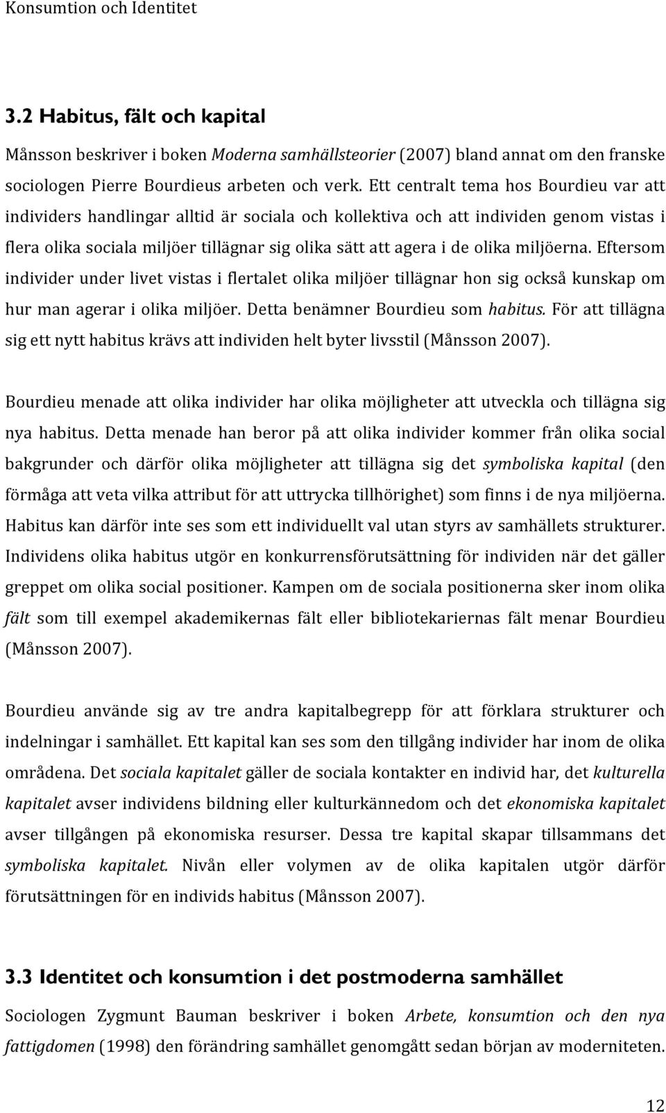 olika miljöerna. Eftersom individer under livet vistas i flertalet olika miljöer tillägnar hon sig också kunskap om hur man agerar i olika miljöer. Detta benämner Bourdieu som habitus.