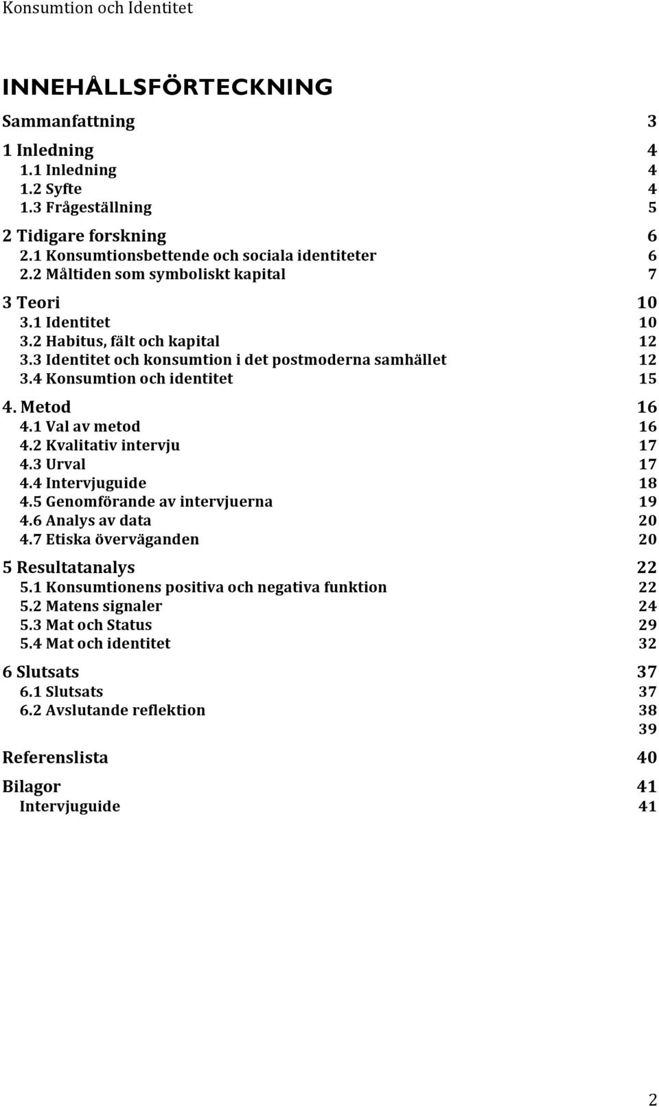 Metod 16 4.1 Val av metod 16 4.2 Kvalitativ intervju 17 4.3 Urval 17 4.4 Intervjuguide 18 4.5 Genomförande av intervjuerna 19 4.6 Analys av data 20 4.7 Etiska överväganden 20 5 Resultatanalys 22 5.