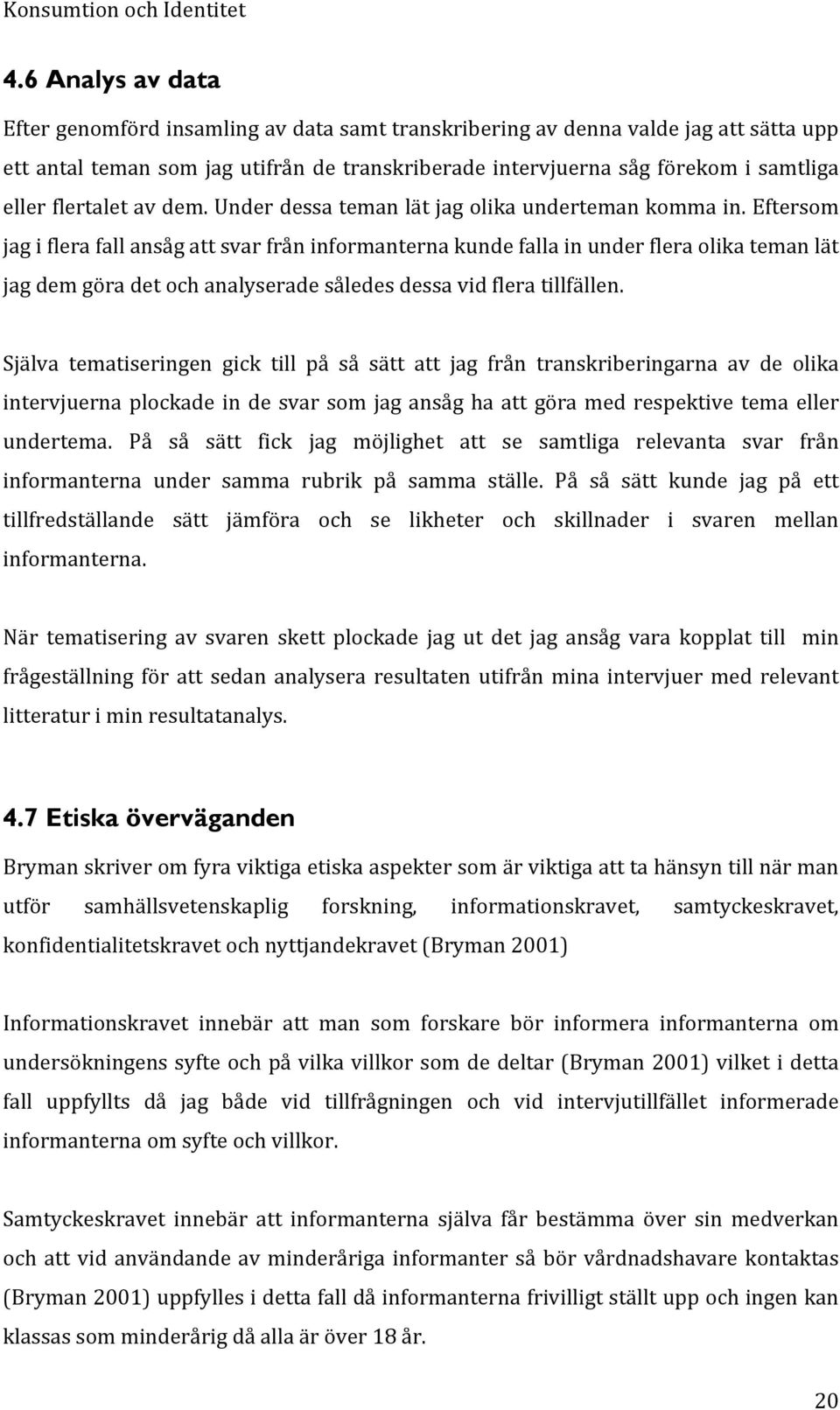 Eftersom jag i flera fall ansåg att svar från informanterna kunde falla in under flera olika teman lät jag dem göra det och analyserade således dessa vid flera tillfällen.