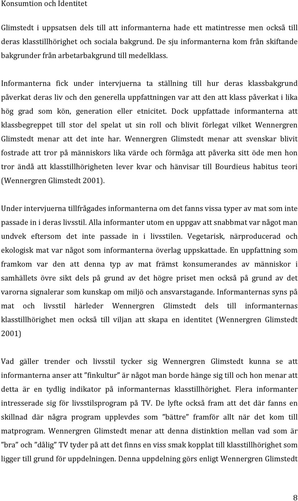 Informanterna fick under intervjuerna ta ställning till hur deras klassbakgrund påverkat deras liv och den generella uppfattningen var att den att klass påverkat i lika hög grad som kön, generation