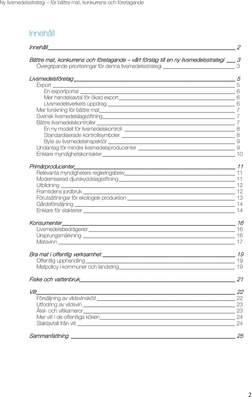 livsmedelskontroll 8 Standardiserade kontrollsymboler 8 Byte av livsmedelsinspektör 9 Undantag för mindre livsmedelsproducenter 9 Enklare myndighetskontakter 10 Primärproducenter 11 Relevanta